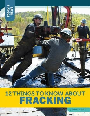 12 Things to Know about Fracking by Felix, Rebecca