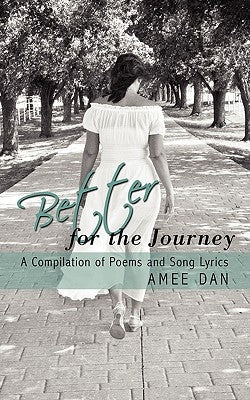 Better for the Journey: A Compilation of Poems and Song Lyrics by Dan, Amee