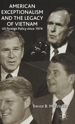 American Exceptionalism and the Legacy of Vietnam: Us Foreign Policy Since 1974 by McCrisken, Trevor