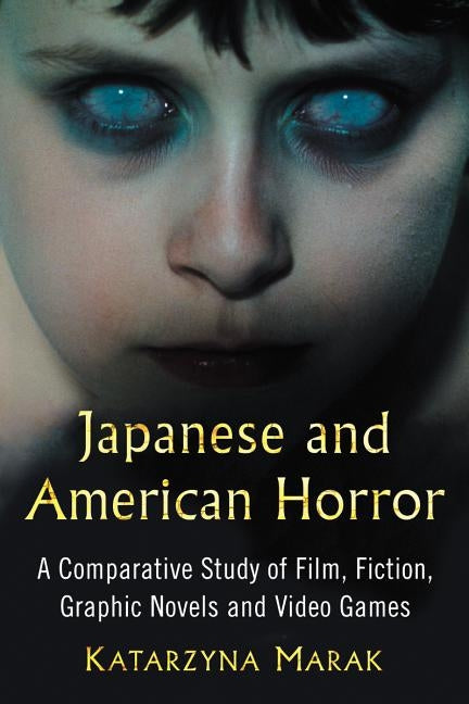 Japanese and American Horror: A Comparative Study of Film, Fiction, Graphic Novels and Video Games by Marak, Katarzyna
