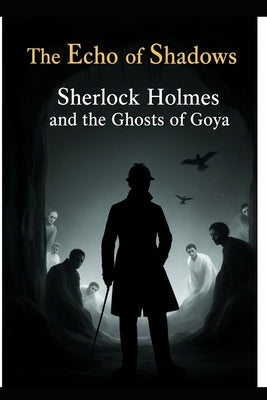 The Echo of Shadows / Sherlock Holmes and the Ghosts of Goya by Alarte Duart, Jose Maria