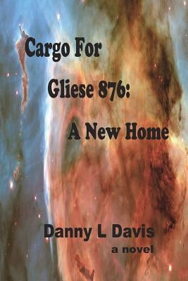 Cargo for Gliese 876: A New Home by Davis, Danny L.
