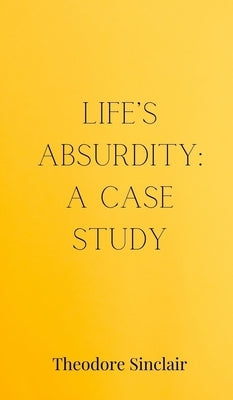 Life's Absurdity: A Case Study by Sinclair, Theodore