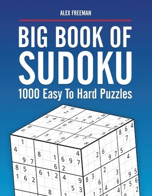 Big Book of Sudoku Puzzles Easy to Hard: 1000 Sudoku Puzzles for Adults with Solutions by Freeman, Alex