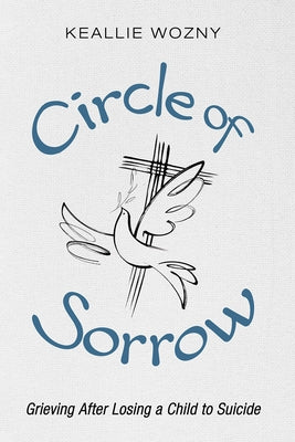 Circle of Sorrow: Grieving After Losing a Child to Suicide by Wozny, Keallie