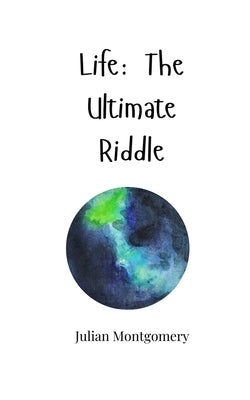 Life: The Ultimate Riddle by Montgomery, Julian
