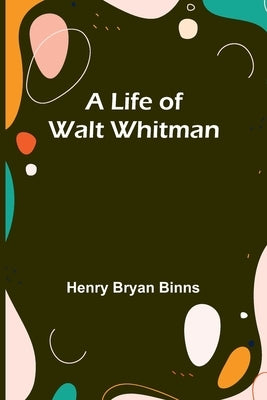 A Life of Walt Whitman by Bryan Binns, Henry