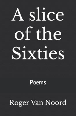 A slice of the Sixties: Poems by Van Noord, Roger