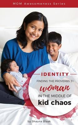 Identity: Finding the Proverbs 31 Woman in the Middle of Kid Chaos by Blaak, Shauna C.