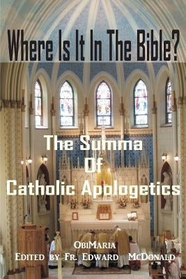Where Is It In The Bible?: The Summa of Catholic Apologetics by McDonald, Edward