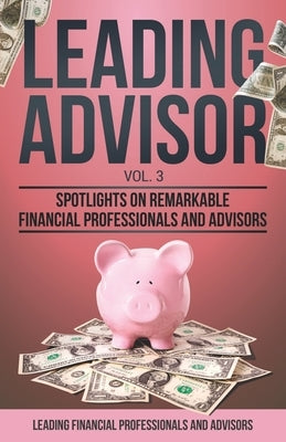 Leading Advisor Vol. 3: Spotlights on Remarkable Financial Professionals and Advisors by Campos, Stephanie