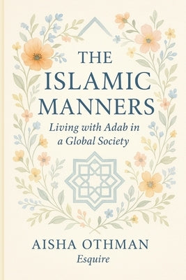 The Islamic Manners: Living with Adab in a Global Society by Othman, Aisha