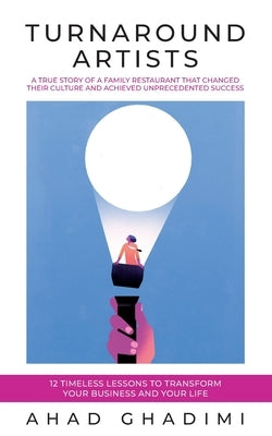 Turnaround Artists: A True-Story about Creating Great Workplace Culture in 11 Steps by Ghadimi, Ahad