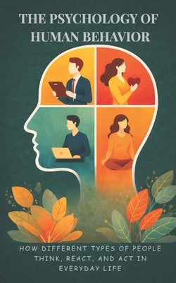 The Psychology of Human Behavior: How Different Types of People Think, React, and Act in Everyday Life by Rusly, Fendi