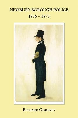 Newbury Borough Police 1836 - 1875 by Godfrey, Richard