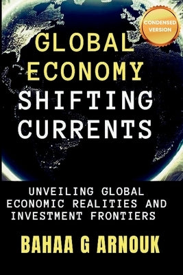 Global Economy Shifting Currents: Unveiling Global Economic Realities and Investment Frontiers by Arnouk, Bahaa