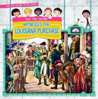 Team Time Machine Witnesses the Louisiana Purchase by Mikoley, Kate