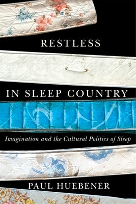Restless in Sleep Country: Imagination and the Cultural Politics of Sleep by Huebener, Paul