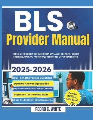 BLS Provider Manual 2025-2026: Basic Life Support Resource with CPR, AED, Scenario-Based Learning, and 700 Practice Questions for Certification Prep by White, Pedro C.