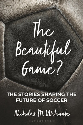 The Beautiful Game?: The Stories Shaping the Future of Soccer by Watanabe, Nicholas M.