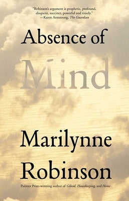 Absence of Mind: The Dispelling of Inwardness from the Modern Myth of the Self by Robinson, Marilynne