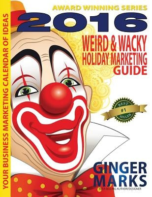 2016 Weird & Wacky Holiday Marketing Guide: Your business marketing calendar of ideas by Marks, Ginger