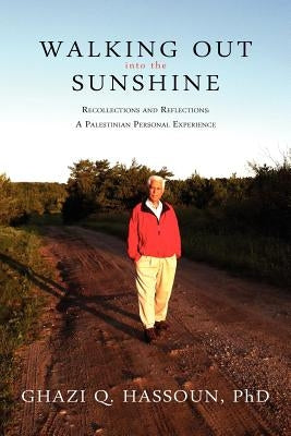 Walking Out Into the Sunshine: Recollections and Reflections: A Palestinian Personal Experience by Hassoun, Ghazi Q.
