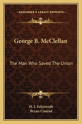 George B. McClellan: The Man Who Saved the Union by Eckenrode, H. J.