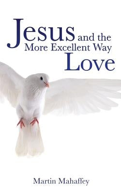 Jesus and the More Excellent Way Love by Mahaffey, Martin