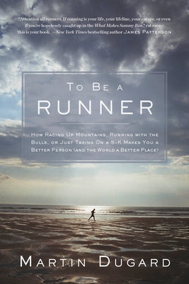 To Be a Runner: How Racing Up Mountains, Running with the Bulls, or Just Taking on a 5-K Makes You a Better Person and the World a Better Place by Dugard, Martin