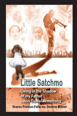 Little Satchmo: Living In the Shadow Of My Father, Louis Daniel Armstrong by Millner, Denene