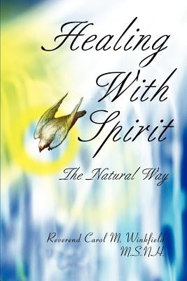 Healing With Spirit: The Natural Way by Winkfield, Carol M.