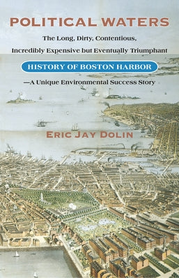 Political Waters: The Long, Dirty, Contentious, Incredibly Expensive But Eventually Triumphant History of Boston Harbor-A Unique Environ by Dolin, Eric Jay