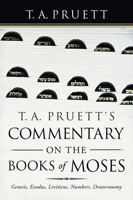 T. A. Pruett's Commentary on the Books of Moses: Genesis, Exodus, Leviticus, Numbers, Deuteronomy by Pruett, T. a.