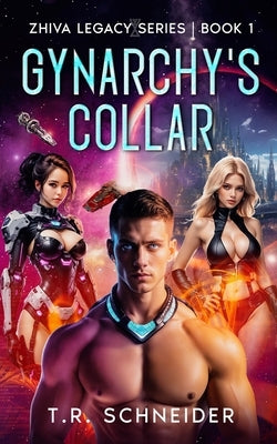 Gynarchy's Collar: A Dystopian Sci-Fi Romance in an Alien Matriarchy by Schneider, T. R.