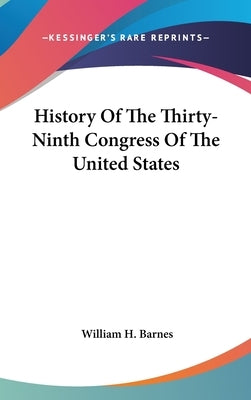 History Of The Thirty-Ninth Congress Of The United States by Barnes, William H.