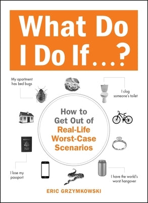 What Do I Do If...?: How to Get Out of Real-Life Worst-Case Scenarios by Grzymkowski, Eric