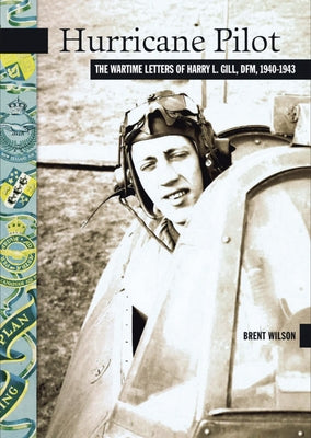 Hurricane Pilot: The Wartime Letters of W.O. Harry L. Gill, D.F.M., 1940-1943 by Wilson, J.