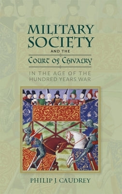 Military Society and the Court of Chivalry in the Age of the Hundred Years War by Caudrey, Philip