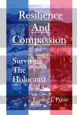 Resilience and Compassion: Surviving the Holocaust by Pruitt, France J.