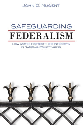 Safeguarding Federalism: How States Protect Their Interests in National Policymaking by Nugent, John D.