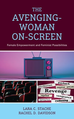 The Avenging-Woman On-Screen: Female Empowerment and Feminist Possibilities by Stache, Lara