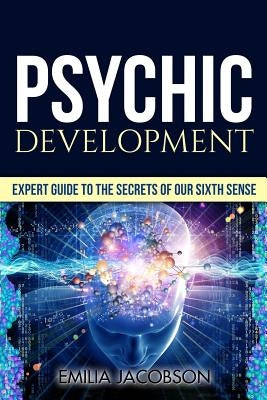 Psychic Development: Expert Guide to the Secrets of our Sixth Sense - Mastery of the Third Eye, Intuition & Clairvoyance by Jacobson, Emilia