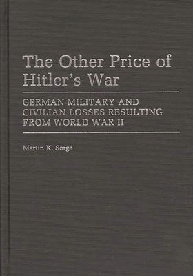 The Other Price of Hitler's War: German Military and Civilian Losses Resulting from World War II by Sorge, Martin K.