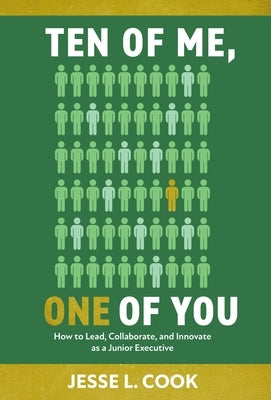 Ten of Me, One of You: How to Lead, Collaborate, and Innovate as a Junior Executive by Cook, Jesse L.
