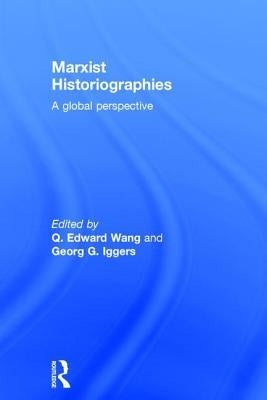 Marxist Historiographies: A Global Perspective by Wang, Q. Edward