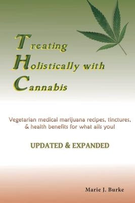 Treating Holisitcally with Cannabis: Vegetarian Medical Marijuana recipes, tinctures, & health benefits for what ails you! by Burke, Marie J.