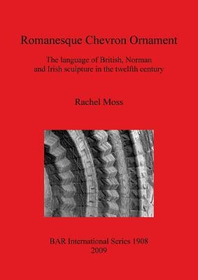 Romanesque Chevron Ornament: The language of British, Norman and Irish sculpture in the twelfth century by Moss, Rachel