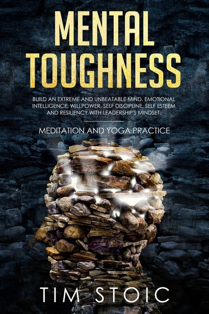Mental Toughness: Build an Extreme and Unbeatable Mind. Emotional Intelligence, Willpower, Self Discipline, Self Esteem and Resilience W by Stoic, Tim