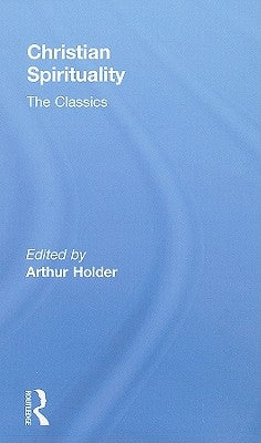 Christian Spirituality: The Classics by Holder, Arthur